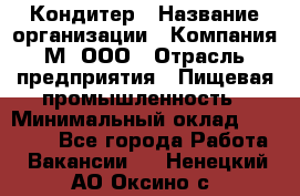 Кондитер › Название организации ­ Компания М, ООО › Отрасль предприятия ­ Пищевая промышленность › Минимальный оклад ­ 28 000 - Все города Работа » Вакансии   . Ненецкий АО,Оксино с.